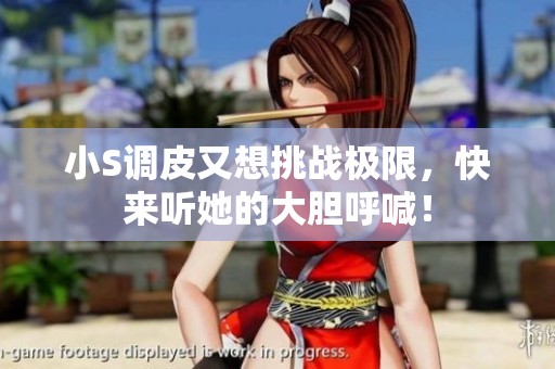小S调皮又想挑战极限，快来听她的大胆呼喊！