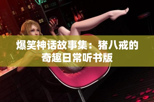 爆笑神话故事集：猪八戒的奇趣日常听书版
