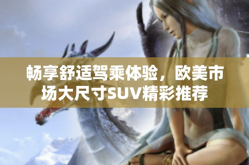 畅享舒适驾乘体验，欧美市场大尺寸SUV精彩推荐
