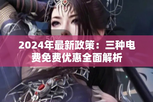 2024年最新政策：三种电费免费优惠全面解析