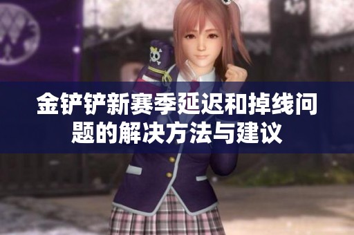 金铲铲新赛季延迟和掉线问题的解决方法与建议