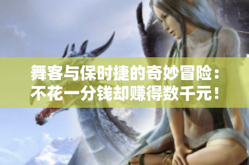 舞客与保时捷的奇妙冒险：不花一分钱却赚得数千元！