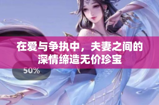 在爱与争执中，夫妻之间的深情缔造无价珍宝