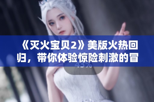 《灭火宝贝2》美版火热回归，带你体验惊险刺激的冒险之旅