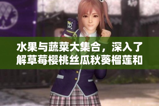 水果与蔬菜大集合，深入了解草莓樱桃丝瓜秋葵榴莲和黄瓜的魅力