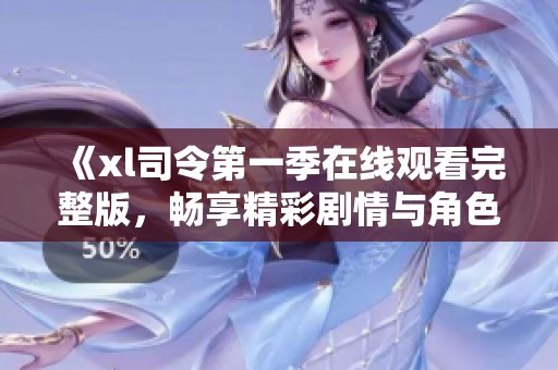 《xl司令第一季在线观看完整版，畅享精彩剧情与角色》