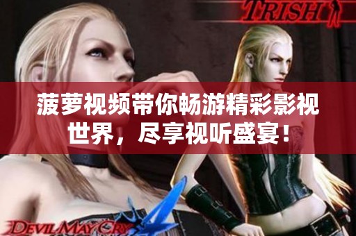 菠萝视频带你畅游精彩影视世界，尽享视听盛宴！