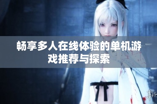 畅享多人在线体验的单机游戏推荐与探索