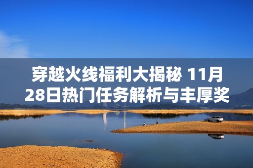 穿越火线福利大揭秘 11月28日热门任务解析与丰厚奖励指南