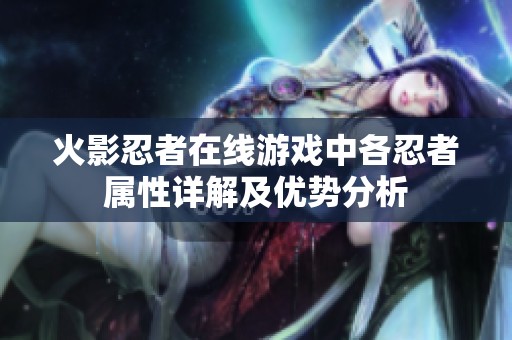 火影忍者在线游戏中各忍者属性详解及优势分析