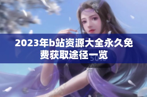 2023年b站资源大全永久免费获取途径一览