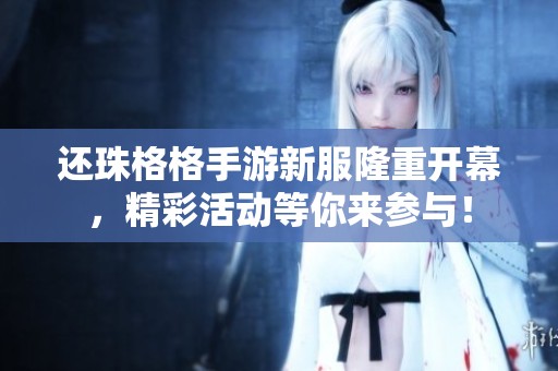 还珠格格手游新服隆重开幕，精彩活动等你来参与！