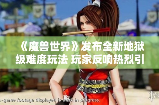 《魔兽世界》发布全新地狱级难度玩法 玩家反响热烈引发讨论