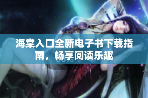 海棠入口全新电子书下载指南，畅享阅读乐趣
