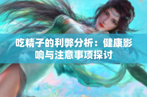 吃精子的利弊分析：健康影响与注意事项探讨