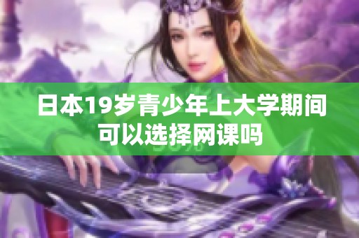 日本19岁青少年上大学期间可以选择网课吗