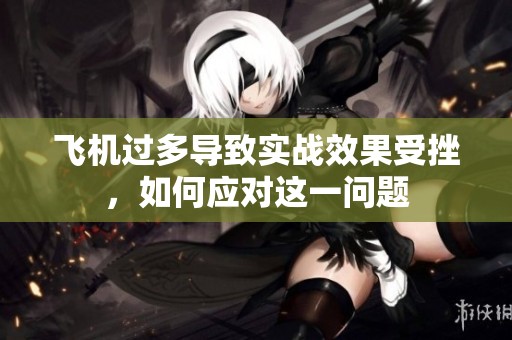 飞机过多导致实战效果受挫，如何应对这一问题