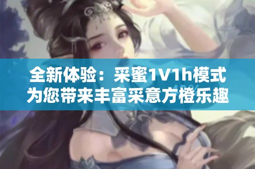 全新体验：采蜜1V1h模式为您带来丰富采意方橙乐趣
