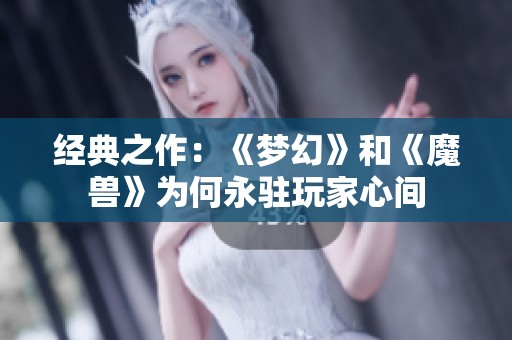 经典之作：《梦幻》和《魔兽》为何永驻玩家心间