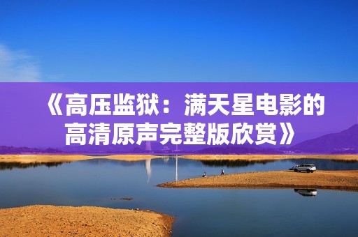 《高压监狱：满天星电影的高清原声完整版欣赏》
