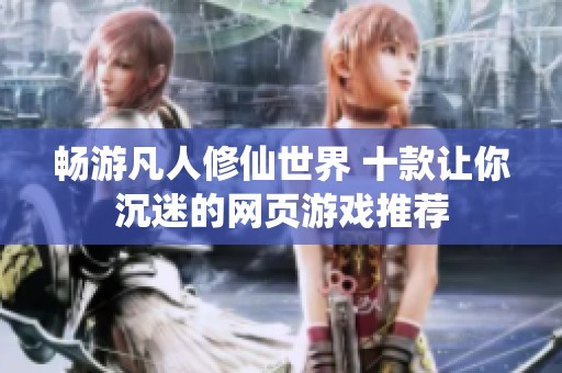 畅游凡人修仙世界 十款让你沉迷的网页游戏推荐