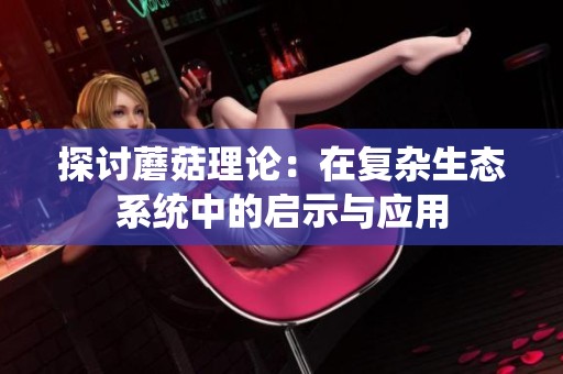 探讨蘑菇理论：在复杂生态系统中的启示与应用