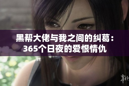 黑帮大佬与我之间的纠葛：365个日夜的爱恨情仇