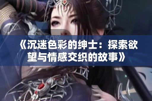 《沉迷色彩的绅士：探索欲望与情感交织的故事》