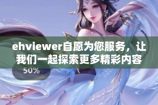 ehviewer自愿为您服务，让我们一起探索更多精彩内容
