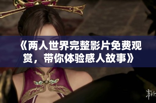 《两人世界完整影片免费观赏，带你体验感人故事》