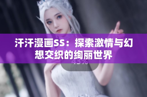 汗汗漫画SS：探索激情与幻想交织的绚丽世界