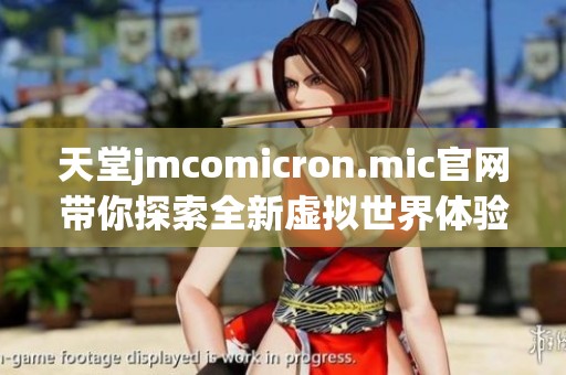 天堂jmcomicron.mic官网带你探索全新虚拟世界体验