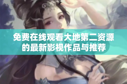 免费在线观看大地第二资源的最新影视作品与推荐