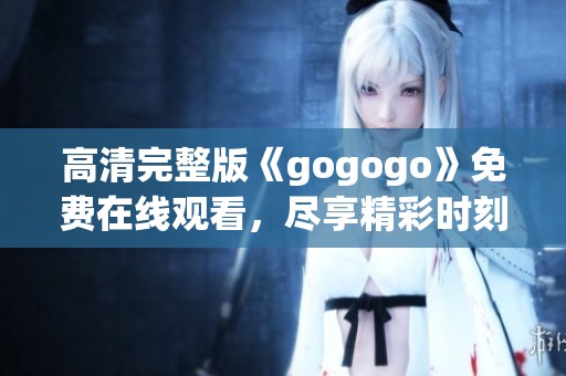 高清完整版《gogogo》免费在线观看，尽享精彩时刻！