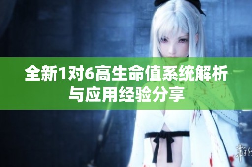 全新1对6高生命值系统解析与应用经验分享