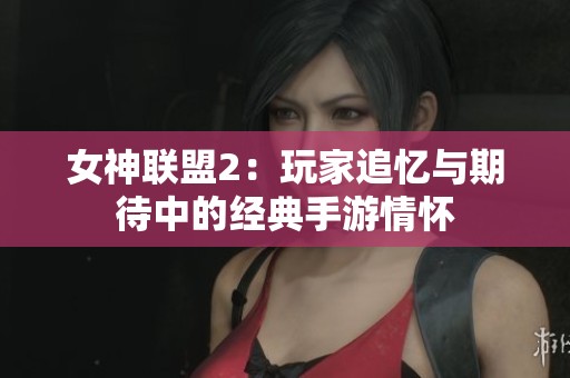 女神联盟2：玩家追忆与期待中的经典手游情怀