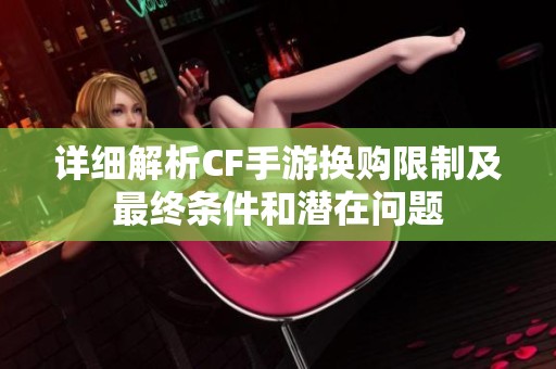 详细解析CF手游换购限制及最终条件和潜在问题