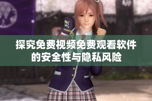 探究免费视频免费观看软件的安全性与隐私风险
