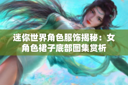迷你世界角色服饰揭秘：女角色裙子底部图集赏析