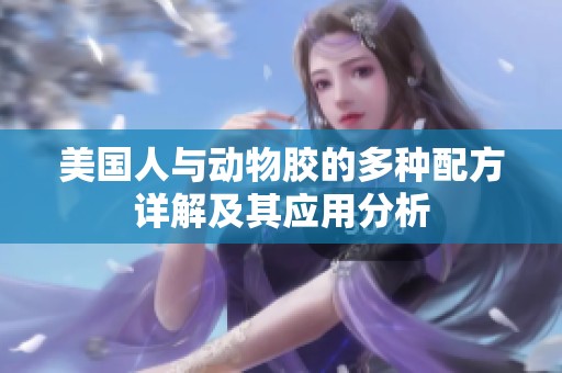 美国人与动物胶的多种配方详解及其应用分析