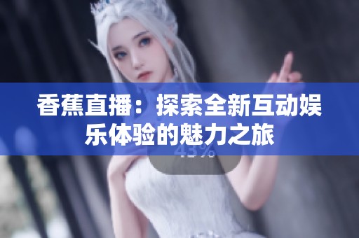香蕉直播：探索全新互动娱乐体验的魅力之旅