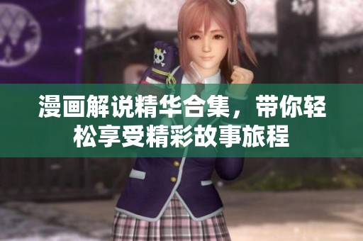 漫画解说精华合集，带你轻松享受精彩故事旅程