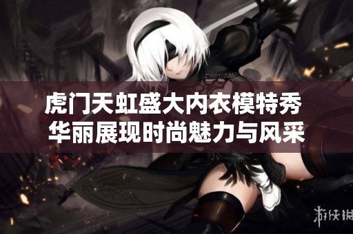 虎门天虹盛大内衣模特秀 华丽展现时尚魅力与风采