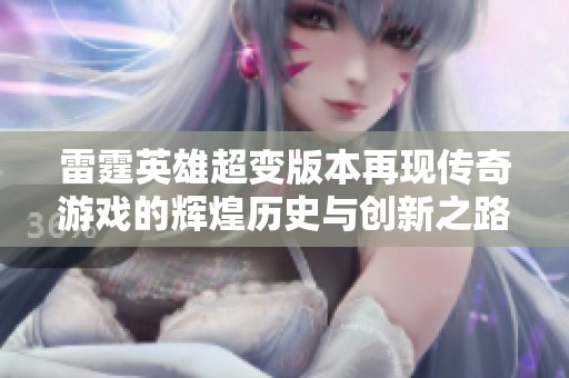 雷霆英雄超变版本再现传奇游戏的辉煌历史与创新之路