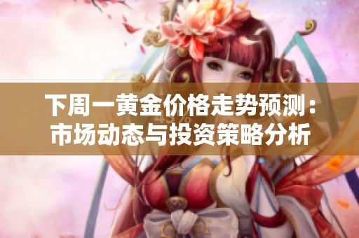 下周一黄金价格走势预测：市场动态与投资策略分析