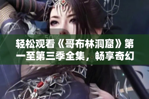 轻松观看《哥布林洞窟》第一至第三季全集，畅享奇幻冒险世界