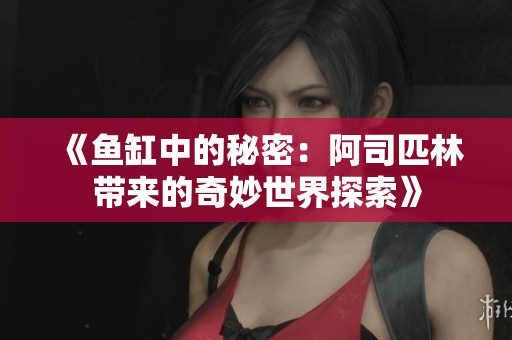 《鱼缸中的秘密：阿司匹林带来的奇妙世界探索》