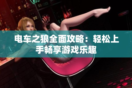 电车之狼全面攻略：轻松上手畅享游戏乐趣