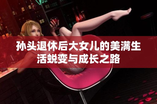 孙头退休后大女儿的美满生活蜕变与成长之路