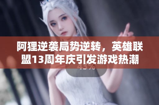 阿狸逆袭局势逆转，英雄联盟13周年庆引发游戏热潮